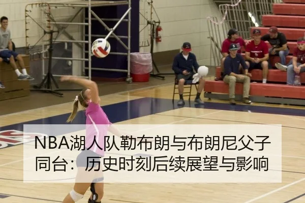 NBA湖人队勒布朗与布朗尼父子同台：历史时刻后续展望与影响